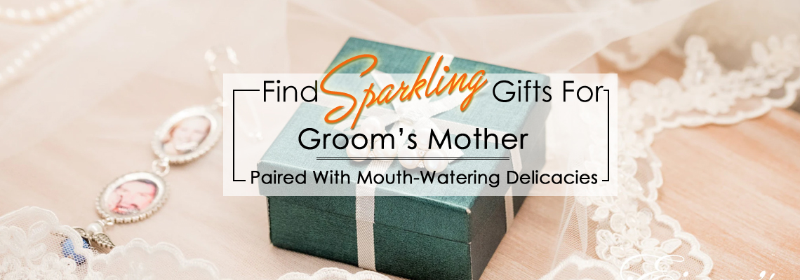 Find Sparkling Gifts For Groom’s Mother- Paired With Mouth-Watering Delicacies.
